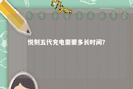 悦刻五代充电需要多长时间？ 